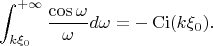 $$\int_{k\xi_0}^{+\infty}\frac{\cos \omega}{\omega} d\omega = -\operatorname{Ci}(k\xi_0).$$