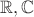 $\mathbb{R}, \mathbb{C}$