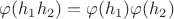 $\varphi(h_1h_2) = \varphi(h_1)\varphi(h_2)$