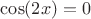 $\cos (2x) = 0$