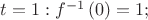 $t = 1: f^{-1}\left(0\right) = 1;$