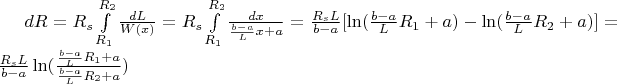 $dR = R_s \int\limits_{R_1}^{R_2} \frac{dL}{W(x)} = R_s \int\limits_{R_1}^{R_2} \frac{dx}{\frac{b - a}{L} x + a} = \frac{R_s L}{b - a} [\ln(\frac{b - a}{L} R_1 + a) - \ln(\frac{b - a}{L} R_2 + a)] = \frac{R_s L}{b - a} \ln(\frac{\frac{b - a}{L} R_1 + a}{\frac{b - a}{L} R_2 + a})$