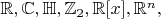 $\mathbb{R},\mathbb{C},\mathbb{H},\mathbb{Z}_2,\mathbb{R}[x],\mathbb{R}^n,$