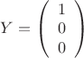 $Y = \left( \begin{array}{c} 1 \\ 0 \\ 0 \end{array} \right)$