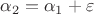 $\alpha_2=\alpha_1+\varepsilon$
