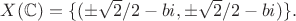 $X(\mathbb{C})=\{(\pm\sqrt{2}/2-bi,\pm\sqrt{2}/2-bi)\}.$