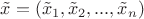 $\tilde x=(\tilde x_1,\tilde x_2,...,\tilde x_n)$