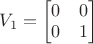 $V_1 = \begin{bmatrix}
 0 & 0 \\
 0 &  1 \\
 \end{bmatrix}$