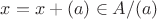 $\ovelrine{x} = x + (a) \in A/(a)$