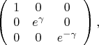 $\left(
\begin{array}{ccc}
1 & 0 & 0 \\
0 & e^{\gamma} & 0 \\
0 & 0 & e^{-\gamma}	
\end{array}
\right),$