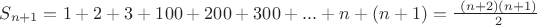 $S_{n+1} = 1 + 2 + 3 + 100 + 200 + 300 + ... + n + (n + 1) = \frac {\ (n + 2) (n + 1)} {\ 2} $