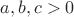 $a, b, c >0 $