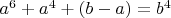 $a^6+a^4+(b-a)=b^4$