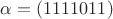 $\alpha = (1111011)$