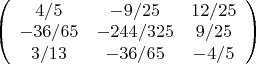 $\[
\left( {\begin{array}{\cdot{20}c}
   {{\rm{4/5}}} & {{\rm{ - 9/25}}} & {{\rm{12/25}}}  \\
   {{\rm{ - 36/65}}} & {{\rm{ - 244/325}}} & {{\rm{9/25}}}  \\
   {{\rm{3/13  }}} & {{\rm{ - 36/65}}} & {{\rm{  - 4/5}}}  \\
\end{array}} \right)
\]
$