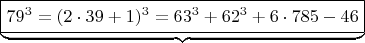 $ \underbrace{\boxed {  79^3 =  (2\cdot 39+1)^3  =  63^3 + 62^3 + 6 \cdot 785-46}} \qquad  $