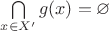 $\bigcap\limits_{x\in X'}g(x)=\varnothing$