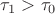 $\tau_1 > \tau_0$