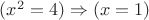 $(x^2 = 4) \Rightarrow (x = 1)$