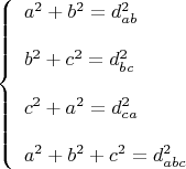 $$\[
\left\{ \begin{array}{l}
 a^2  + b^2  = d_{ab} ^2  \\ 
  \\ 
 b^2  + c^2  = d_{bc} ^2  \\ 
  \\ 
 c^2  + a^2  = d_{ca} ^2  \\ 
  \\ 
 a^2  + b^2  + c^2  = d_{abc} ^2  \\ 
 \end{array} \right.
\]
$