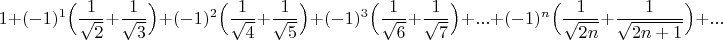 $$1+(-1)^1\Big(\dfrac{1}{\sqrt{2}}+\dfrac{1}{\sqrt{3}}\Big)+(-1)^2\Big(\dfrac{1}{\sqrt{4}}+\dfrac{1}{\sqrt{5}}\Big)+(-1)^3\Big(\dfrac{1}{\sqrt{6}}+\dfrac{1}{\sqrt{7}}\Big)+...+(-1)^{n}\Big(\dfrac{1}{\sqrt{2n}}+\dfrac{1}{\sqrt{2n+1}}\Big)+...$$