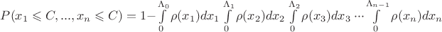 $ P(x_{1} \leqslant C, ..., x_{n} \leqslant C) = 1 - \int\limits_{0}^{\Lambda_0} \rho(x_1)d{x_1} \int\limits_{0}^{\Lambda_1} \rho(x_2)d{x_2} \int\limits_{0}^{\Lambda_2} \rho(x_3)d{x_3} \ \cdot \cdot \cdot \int\limits_{0}^{\Lambda_{n-1}} \rho(x_n)d{x_n} $ $ P(x_{1} \leqslant C, ..., x_{n} \leqslant C) = 1 - \int\limits_{0}^{\Lambda_0} \rho(x_1)d{x_1} \int\limits_{0}^{\Lambda_1} \rho(x_2)d{x_2} \int\limits_{0}^{\Lambda_2} \rho(x_3)d{x_3} \ \cdot \cdot \cdot \int\limits_{0}^{\Lambda_{n-1}} \rho(x_n)d{x_n} $