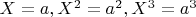 $ X=a, X^2=a^2,X^3=a^3$