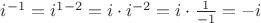 $i^{-1}=i^{1-2}=i \cdot {i^{-2}}=i \cdot \frac {1} {-1}=-i$