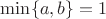 $\min\{a,b\}=1$