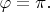$\varphi = \pi.$