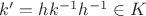 $k'=hk^{-1}h^{-1}\in K$