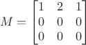 $$M = 
\begin{bmatrix}
1 & 2 & 1 \\ 
0 & 0 & 0 \\ 
0 & 0 & 0
\end{bmatrix}
$$