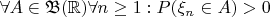 $\forall A\in \mathfrak B(\mathbb R)\forall n\geq 1: P(\xi _n\in A)>0$