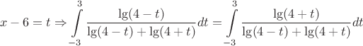 $$x - 6 = t \Rightarrow \int\limits_{ - 3}^3 {\frac{{\lg (4 - t)}}{{\lg (4 - t) + \lg (4 + t)}}} dt = \int\limits_{ - 3}^3 {\frac{{\lg (4 + t)}}{{\lg (4 - t) + \lg (4 + t)}}} dt$$