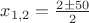 $x_{1,2}=\frac{2 \pm 50}{2}$