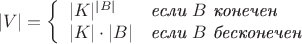 $$
|V|=\left\{
\begin{array}{ll}
|K|^{|B|}&\mbox{\em если } B\mbox{ \em конечен}\\
|K|\cdot|B|&\mbox{\em если } B\mbox{ \em бесконечен}
\end{array}
\right.
$$