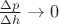 $\frac{\Delta p}{\Delta h} \rightarrow 0$