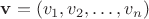 $ \mathbf{v} = (v_1, v_2, \ldots, v_n) $