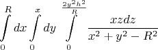 $$\int\limits_0^R dx \int\limits_0^x dy \int\limits_0^{\frac{2y^2h^2}R} \frac {xzdz}{x^2+y^2-R^2}$$