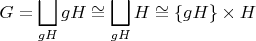 $$G = \bigsqcup_{gH}gH \cong \bigsqcup_{gH}H \cong \{gH\} \times H$$