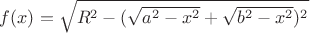 $f(x) = \sqrt{R^2 - (\sqrt{a^2 - x^2} + \sqrt{b^2 - x^2})^2}$