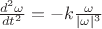 $\frac{d^2\omega}{dt^2}=-k\frac{\omega}{|\omega|^3}$