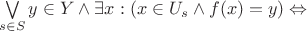 $\bigvee\limits_{s\in S}y\in Y\wedge\exists x:(x\in U_s\wedge f(x)=y)\Leftrightarrow$ $\bigvee\limits_{s\in S}y\in Y\wedge\exists x:(x\in U_s\wedge f(x)=y)\Leftrightarrow$
