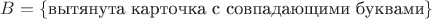 $B=\{\text{вытянута карточка с совпадающими буквами}\}$