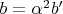 $b = \alpha^2 b'$