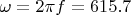 $\omega=2\pi f = 615.7$