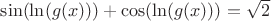 $\sin (\ln (g(x))) + \cos (\ln (g(x))) = \sqrt{2}$