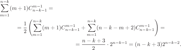 \begin{multline*}
\sum_{m=1}^{n-k}(m+1)C_{n-k-1}^{m-1}=\\=\frac{1}{2}\left(\sum_{m=1}^{n-k}(m+1)C_{n-k-1}^{m-1}+\sum_{m=1}^{n-k}(n-k-m+2)C_{n-k-1}^{m-1}\right)=\\=\frac{n-k+3}{2}\cdot 2^{n-k-1}=(n-k+3)2^{n-k-2}.
\end{multline*} \begin{multline*}
\sum_{m=1}^{n-k}(m+1)C_{n-k-1}^{m-1}=\\=\frac{1}{2}\left(\sum_{m=1}^{n-k}(m+1)C_{n-k-1}^{m-1}+\sum_{m=1}^{n-k}(n-k-m+2)C_{n-k-1}^{m-1}\right)=\\=\frac{n-k+3}{2}\cdot 2^{n-k-1}=(n-k+3)2^{n-k-2}.
\end{multline*}