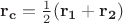 $\mathbf{r_c}=\frac{1}{2}(\mathbf{r_1}+\mathbf{r_2})$
