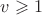$v\geqslant 1$